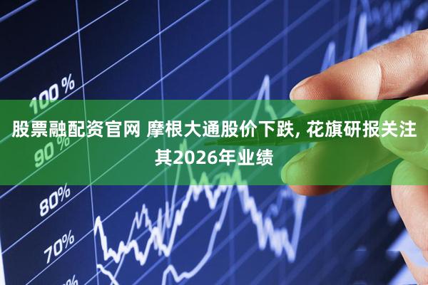 股票融配资官网 摩根大通股价下跌, 花旗研报关注其2026年业绩